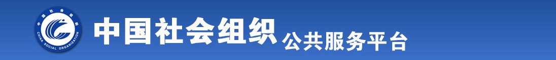 看鸡巴搞B淫水直流全国社会组织信息查询